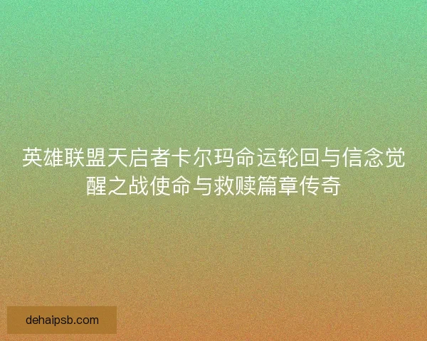 英雄联盟天启者卡尔玛命运轮回与信念觉醒之战使命与救赎篇章传奇
